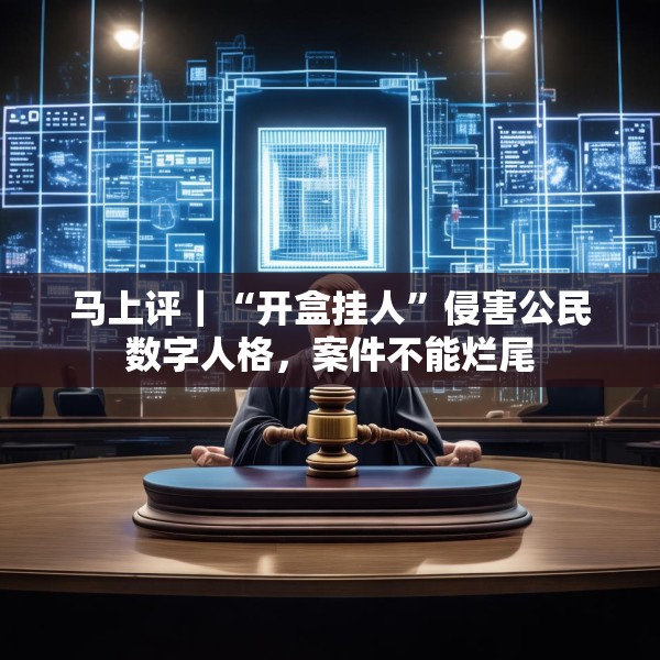 马上评｜“开盒挂人”侵害公民数字人格，案件不能烂尾