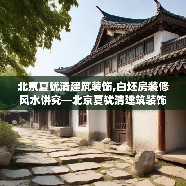 北京夏犹清建筑装饰,白坯房装修风水讲究—北京夏犹清建筑装饰540.a416b417c420fgy.427nbn