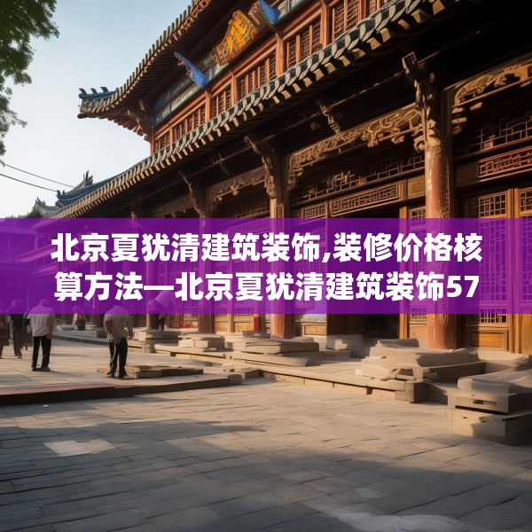 北京夏犹清建筑装饰,装修价格核算方法—北京夏犹清建筑装饰573.a449b450c453fgy.460fhsg