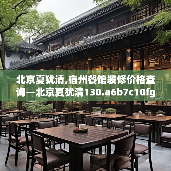 北京夏犹清,宿州餐馆装修价格查询—北京夏犹清130.a6b7c10fgy.17htyj
