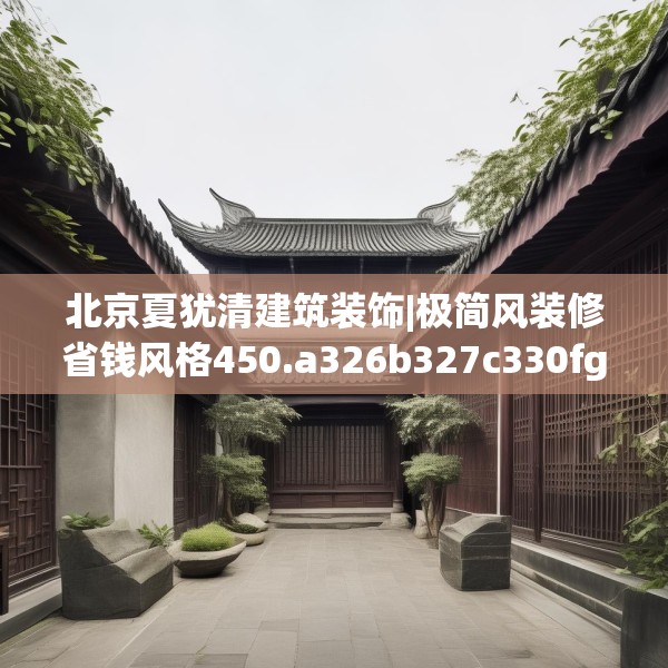 北京夏犹清建筑装饰|极简风装修省钱风格450.a326b327c330fgy.337nbn