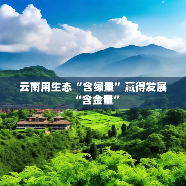 云南用生态“含绿量”赢得发展“含金量”