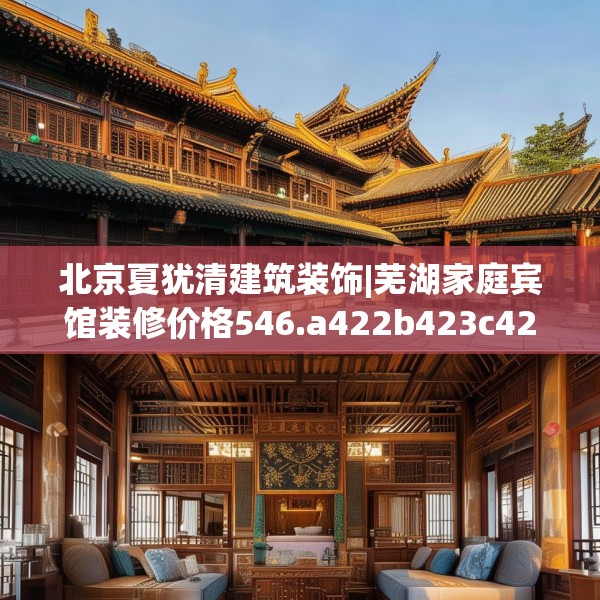 北京夏犹清建筑装饰|芜湖家庭宾馆装修价格546.a422b423c426fgy.433dsfds