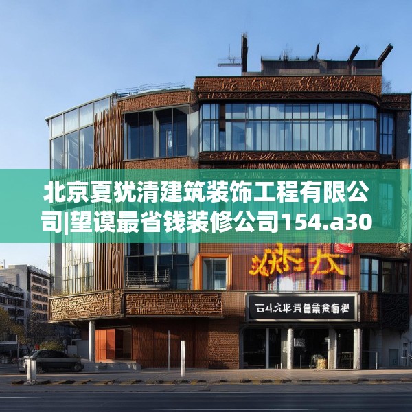 北京夏犹清建筑装饰工程有限公司|望谟最省钱装修公司154.a30b31c34fgy.41sdA