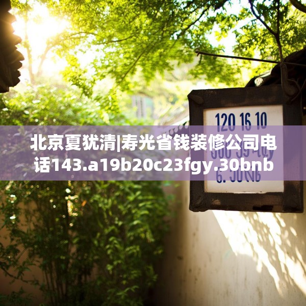 北京夏犹清|寿光省钱装修公司电话143.a19b20c23fgy.30bnbn