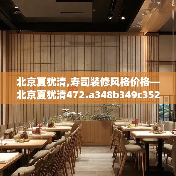 北京夏犹清,寿司装修风格价格—北京夏犹清472.a348b349c352fgy.359htyj