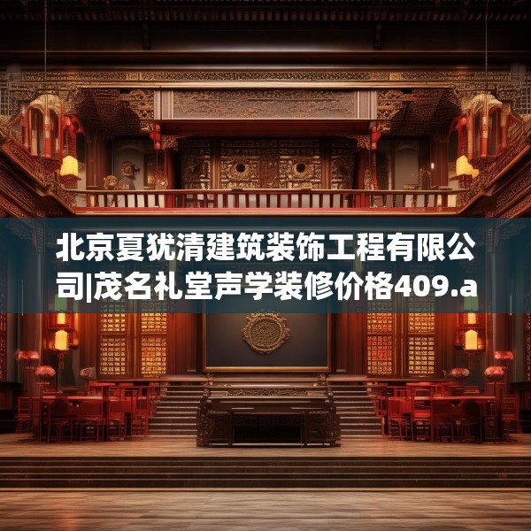 北京夏犹清建筑装饰工程有限公司|茂名礼堂声学装修价格409.a285b286c289fgy.296poiy