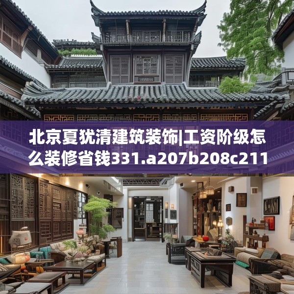 北京夏犹清建筑装饰|工资阶级怎么装修省钱331.a207b208c211fgy.218fdsfds