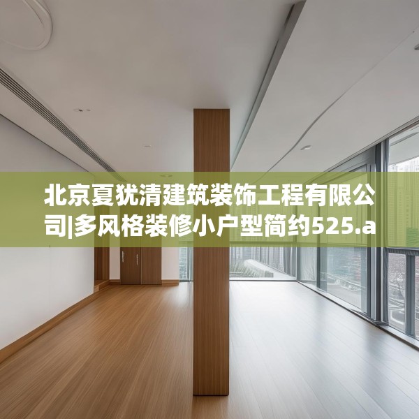 北京夏犹清建筑装饰工程有限公司|多风格装修小户型简约525.a401b402c405fgy.412uyk