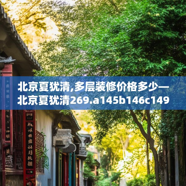 北京夏犹清,多层装修价格多少—北京夏犹清269.a145b146c149fgy.156bnbn