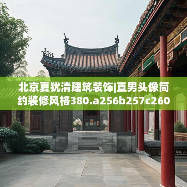 北京夏犹清建筑装饰|直男头像简约装修风格380.a256b257c260fgy.26776670