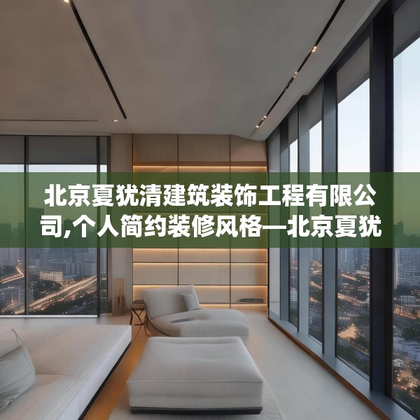 北京夏犹清建筑装饰工程有限公司,个人简约装修风格—北京夏犹清建筑装饰工程有限公司583.a459b460c463fgy.470fdsfds