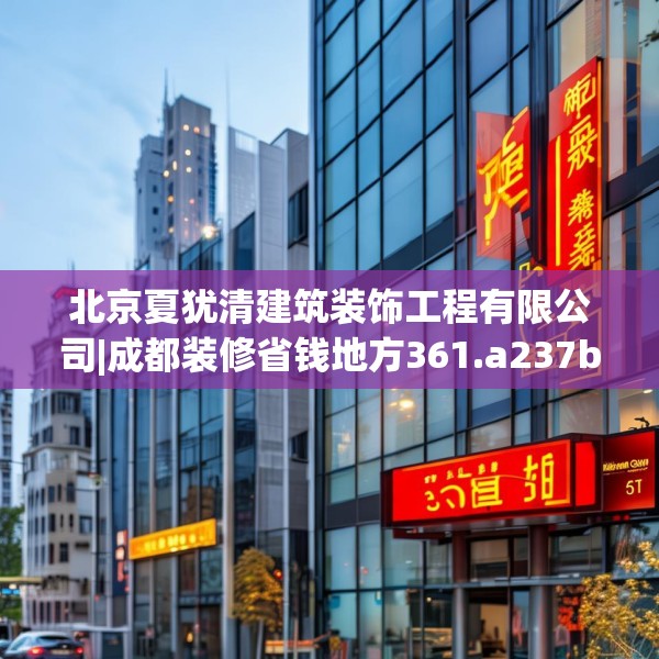 北京夏犹清建筑装饰工程有限公司|成都装修省钱地方361.a237b238c241fgy.248jhhj