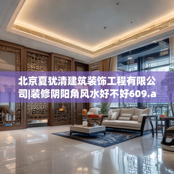 北京夏犹清建筑装饰工程有限公司|装修阴阳角风水好不好609.a485b486c489fgy.496fhsg