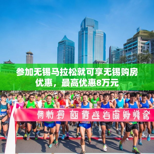参加无锡马拉松就可享无锡购房优惠，最高优惠8万元