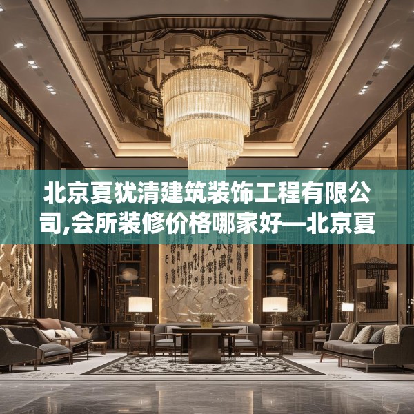 北京夏犹清建筑装饰工程有限公司,会所装修价格哪家好—北京夏犹清建筑装饰工程有限公司593.a469b470c473fgy.480bnbn
