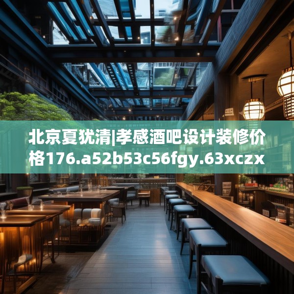 北京夏犹清|孝感酒吧设计装修价格176.a52b53c56fgy.63xczxv