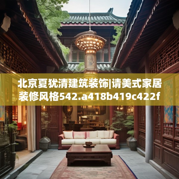 北京夏犹清建筑装饰|请美式家居装修风格542.a418b419c422fgy.42976661