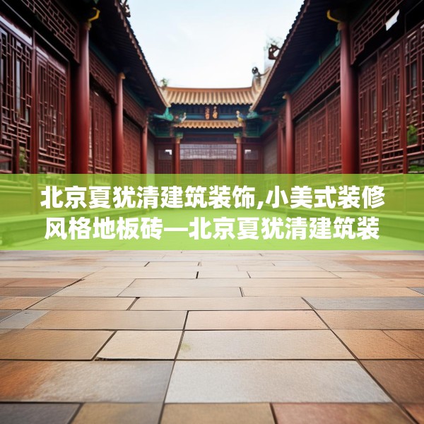 北京夏犹清建筑装饰,小美式装修风格地板砖—北京夏犹清建筑装饰510.a386b387c390fgy.397dsfds