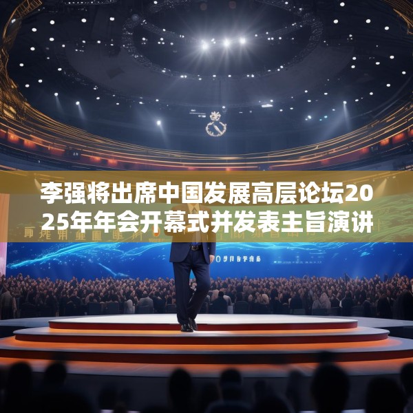 李强将出席中国发展高层论坛2025年年会开幕式并发表主旨演讲