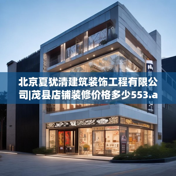 北京夏犹清建筑装饰工程有限公司|茂县店铺装修价格多少553.a429b430c433fgy.440poiy