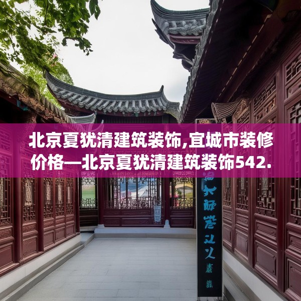 北京夏犹清建筑装饰,宜城市装修价格—北京夏犹清建筑装饰542.a418b419c422fgy.42976661