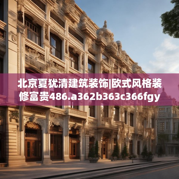 北京夏犹清建筑装饰|欧式风格装修富贵486.a362b363c366fgy.373nbn