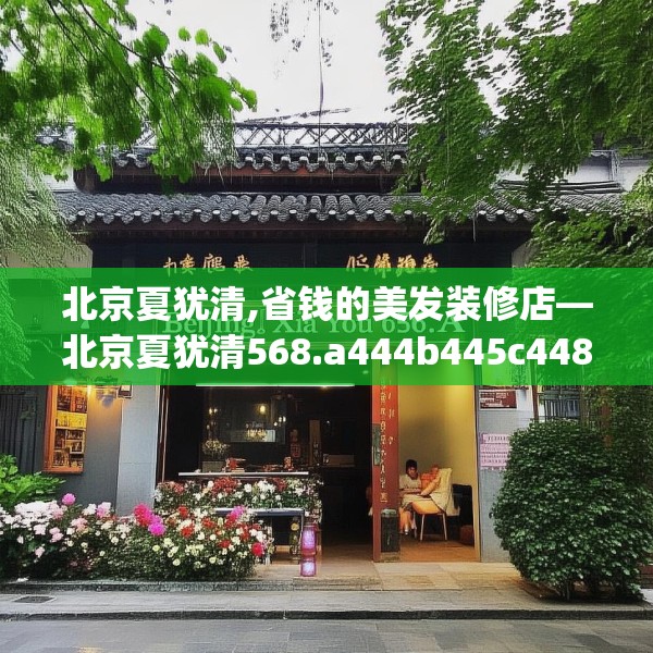 北京夏犹清,省钱的美发装修店—北京夏犹清568.a444b445c448fgy.455sdA