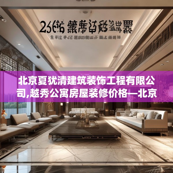 北京夏犹清建筑装饰工程有限公司,越秀公寓房屋装修价格—北京夏犹清建筑装饰工程有限公司239.a115b116c119fgy.126fds