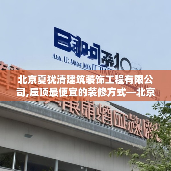 北京夏犹清建筑装饰工程有限公司,屋顶最便宜的装修方式—北京夏犹清建筑装饰工程有限公司589.a465b466c469fgy.476poiy