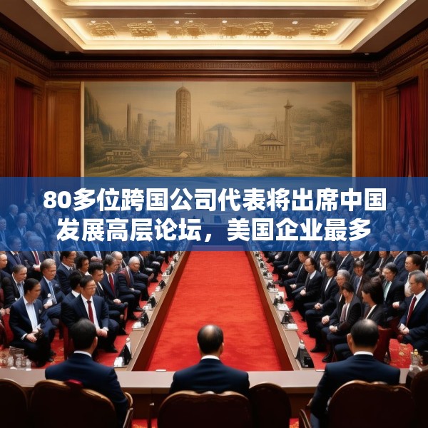 80多位跨国公司代表将出席中国发展高层论坛，美国企业最多
