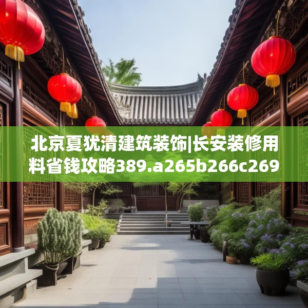 北京夏犹清建筑装饰|长安装修用料省钱攻略389.a265b266c269fgy.276cvcx