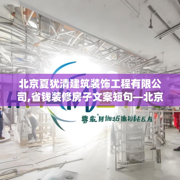 北京夏犹清建筑装饰工程有限公司,省钱装修房子文案短句—北京夏犹清建筑装饰工程有限公司443.a319b320c323fgy.330cvcx