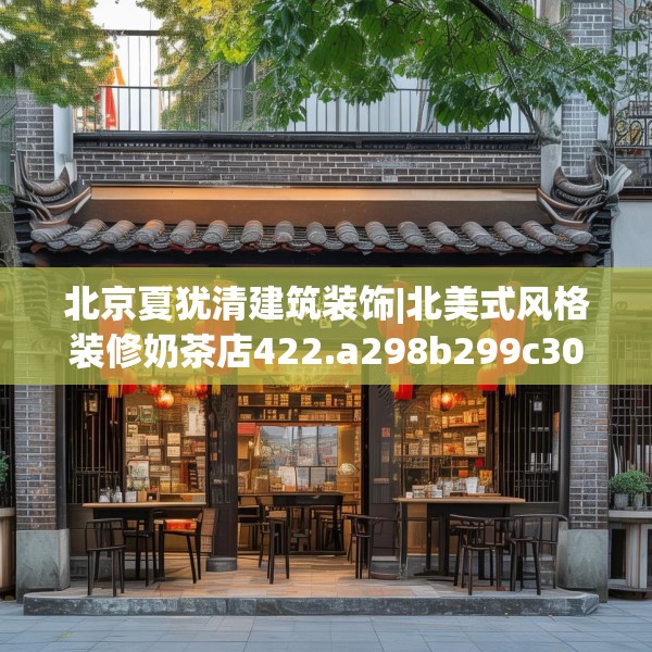 北京夏犹清建筑装饰|北美式风格装修奶茶店422.a298b299c302fgy.309wew