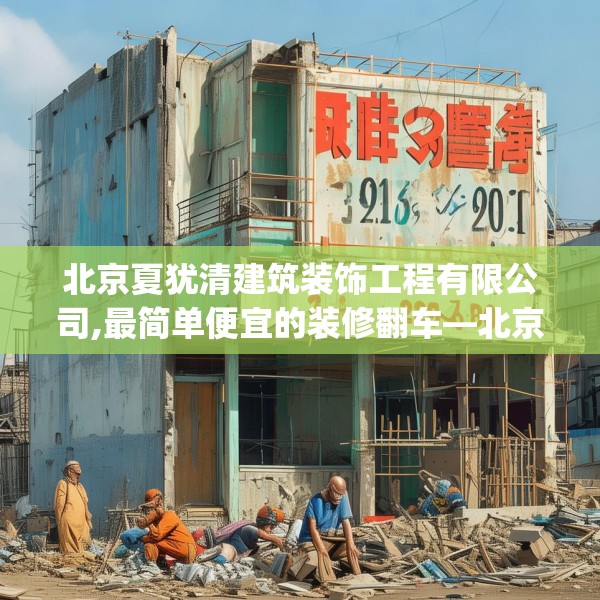 北京夏犹清建筑装饰工程有限公司,最简单便宜的装修翻车—北京夏犹清建筑装饰工程有限公司329.a205b206c209fgy.216fds