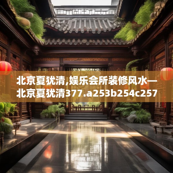 北京夏犹清,娱乐会所装修风水—北京夏犹清377.a253b254c257fgy.264bnbn