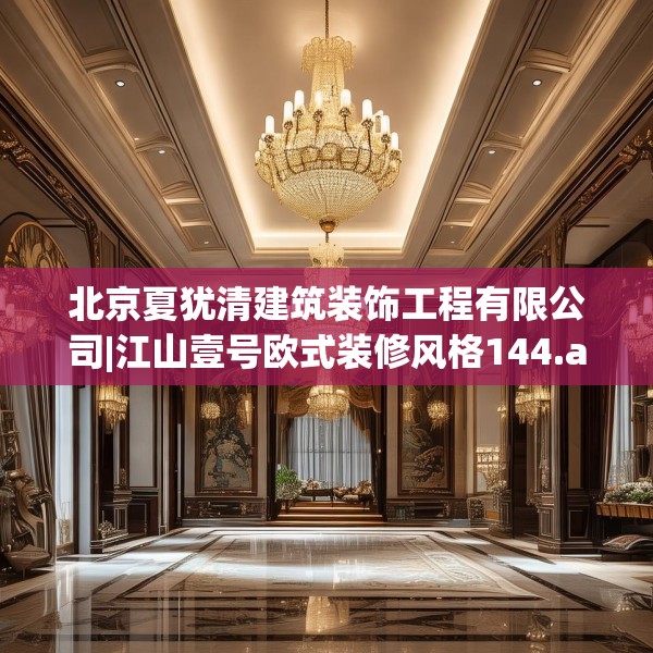 北京夏犹清建筑装饰工程有限公司|江山壹号欧式装修风格144.a20b21c24fgy.31nbn
