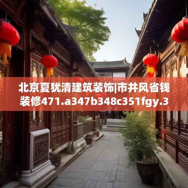 北京夏犹清建筑装饰|市井风省钱装修471.a347b348c351fgy.358uyk