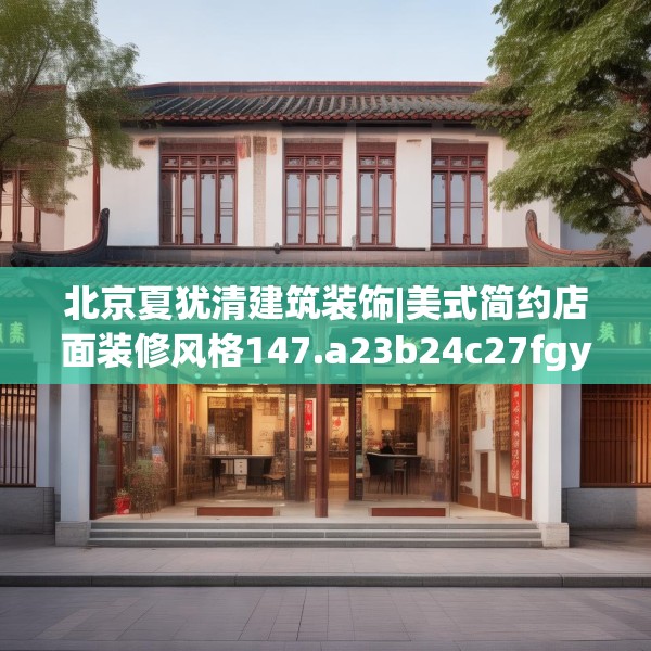北京夏犹清建筑装饰|美式简约店面装修风格147.a23b24c27fgy.34uyk