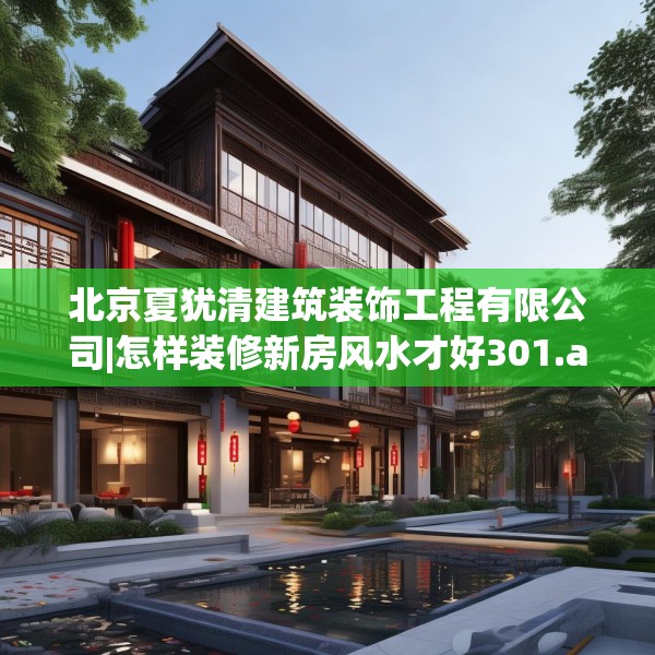 北京夏犹清建筑装饰工程有限公司|怎样装修新房风水才好301.a177b178c181fgy.188poiy