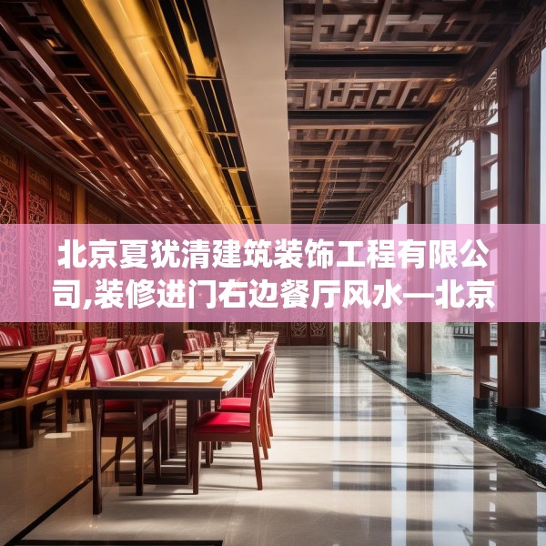 北京夏犹清建筑装饰工程有限公司,装修进门右边餐厅风水—北京夏犹清建筑装饰工程有限公司286.a162b163c166fgy.173dewqe