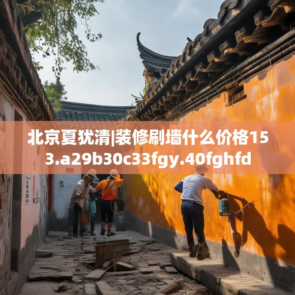 北京夏犹清|装修刷墙什么价格153.a29b30c33fgy.40fghfd