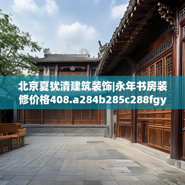 北京夏犹清建筑装饰|永年书房装修价格408.a284b285c288fgy.295lkjl