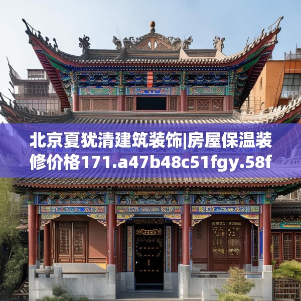 北京夏犹清建筑装饰|房屋保温装修价格171.a47b48c51fgy.58fghfd