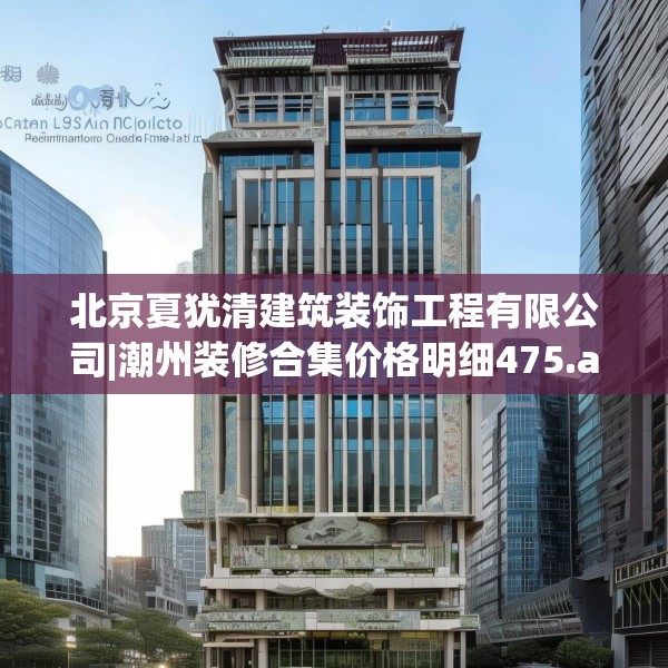 北京夏犹清建筑装饰工程有限公司|潮州装修合集价格明细475.a351b352c355fgy.362fdsfds