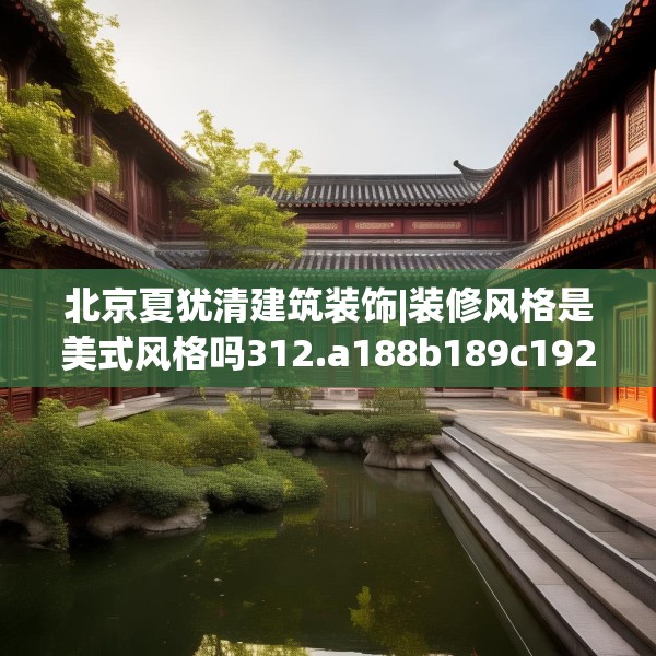 北京夏犹清建筑装饰|装修风格是美式风格吗312.a188b189c192fgy.199dsfds