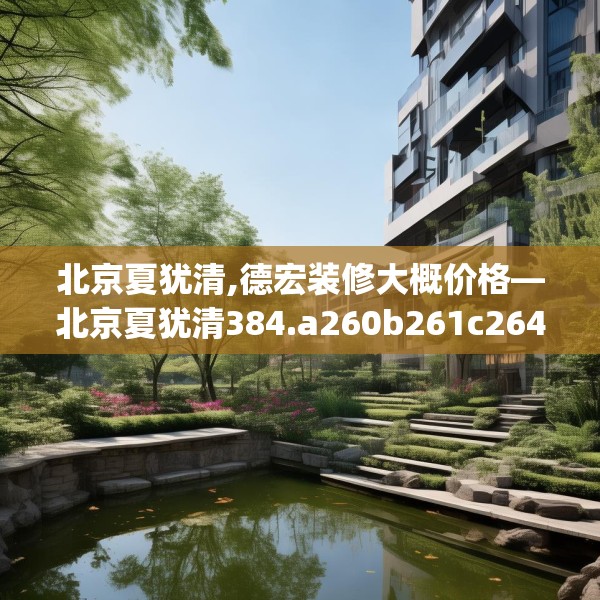 北京夏犹清,德宏装修大概价格—北京夏犹清384.a260b261c264fgy.271dsfds