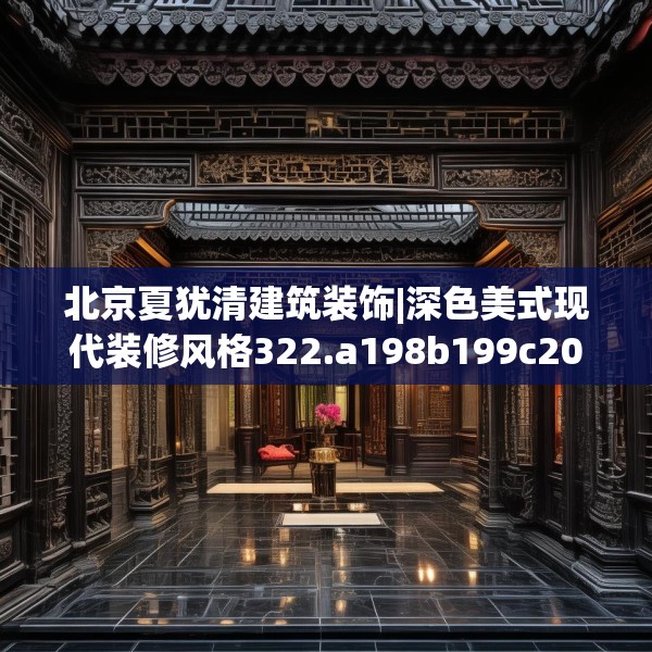 北京夏犹清建筑装饰|深色美式现代装修风格322.a198b199c202fgy.209dewqe