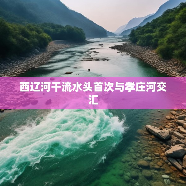 西辽河干流水头首次与孝庄河交汇