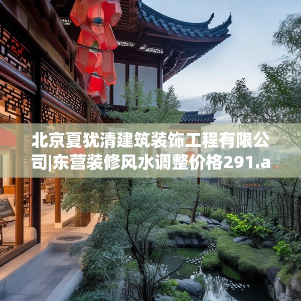 北京夏犹清建筑装饰工程有限公司|东营装修风水调整价格291.a167b168c171fgy.178uyk